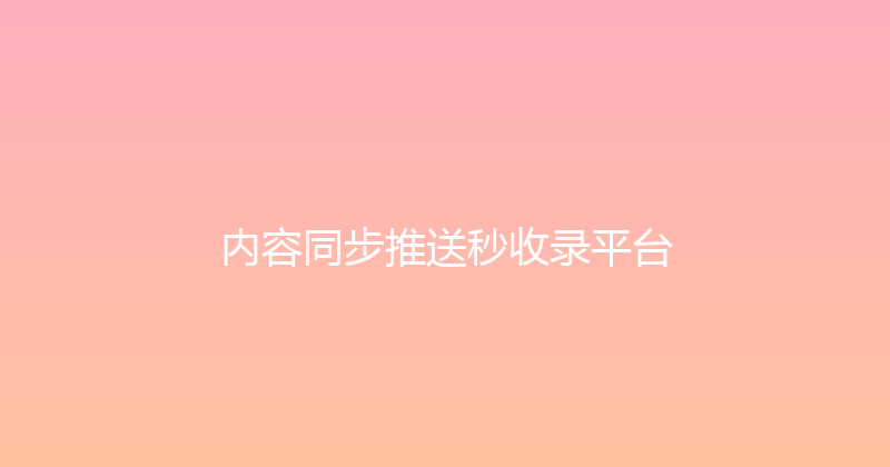 内容同步推送秒收录平台 封面图