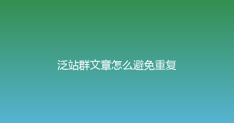 泛站群文章怎么避免重复 封面图
