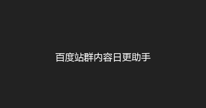 百度站群内容日更助手 封面图