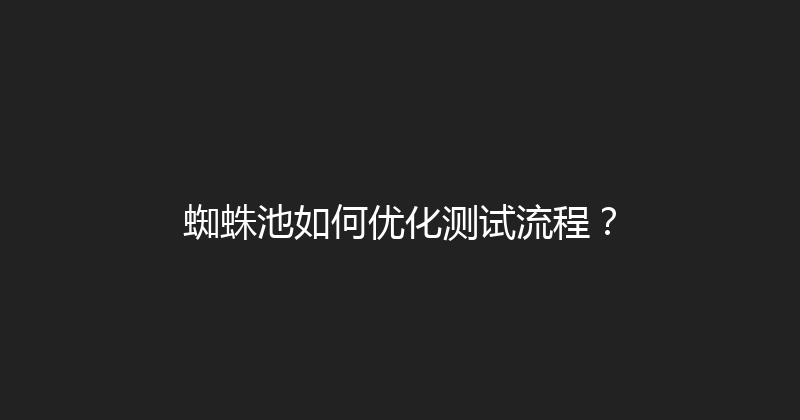 蜘蛛池如何优化测试流程？ 封面图